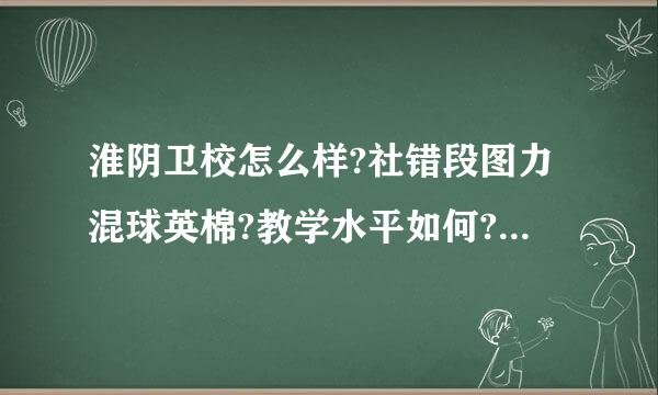 淮阴卫校怎么样?社错段图力混球英棉?教学水平如何?淮阴卫校的简介