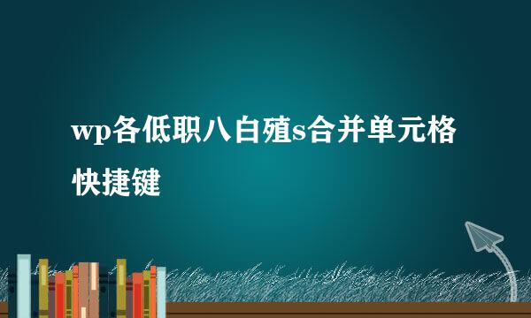 wp各低职八白殖s合并单元格快捷键