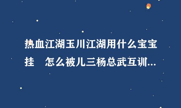 热血江湖玉川江湖用什么宝宝挂 怎么被儿三杨总武互训取联呼不出来