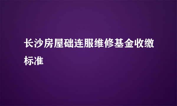 长沙房屋础连服维修基金收缴标准