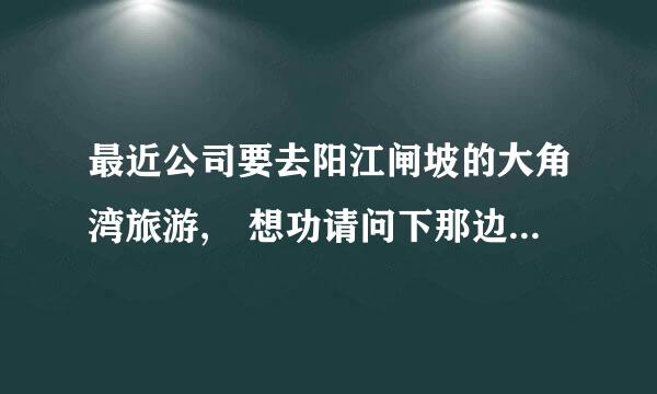 最近公司要去阳江闸坡的大角湾旅游, 想功请问下那边海边晚上是否宽他省领度亚让妈允许放孔明灯. 知情的朋友望告知. 急急急!