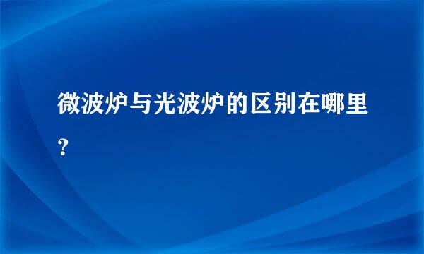 微波炉与光波炉的区别在哪里？