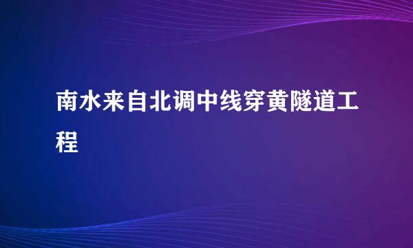 南水来自北调中线穿黄隧道工程