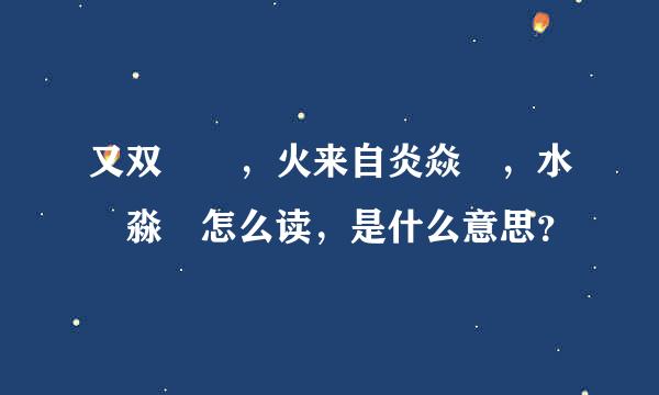 又双叒叕，火来自炎焱燚，水沝淼㵘怎么读，是什么意思？