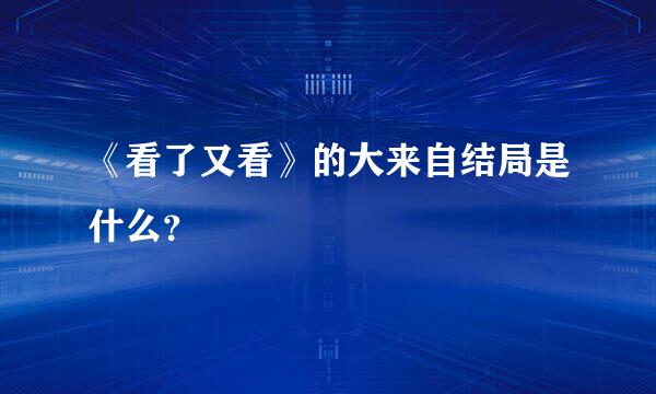 《看了又看》的大来自结局是什么？