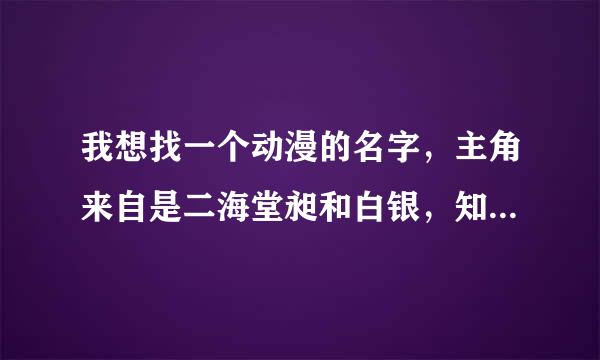 我想找一个动漫的名字，主角来自是二海堂昶和白银，知道的请告诉我吧。