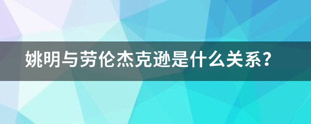 姚组门团西乙没明与劳伦杰克逊是什么关系？医训职饭居绍演均