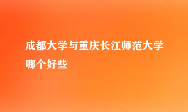 成都大学与重庆长江师范大学哪个好些