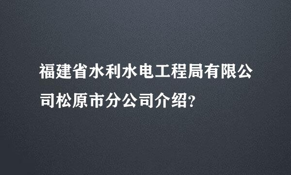 福建省水利水电工程局有限公司松原市分公司介绍？