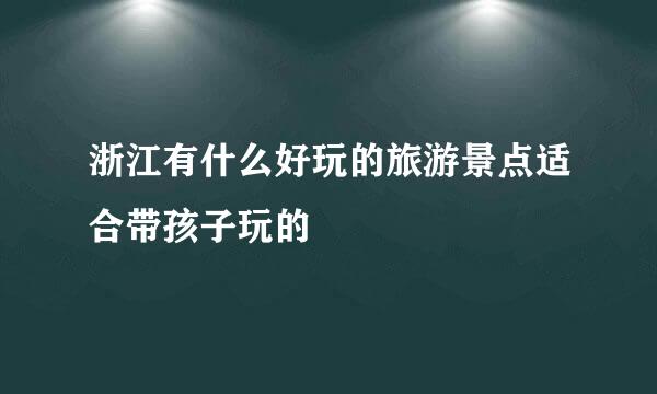 浙江有什么好玩的旅游景点适合带孩子玩的