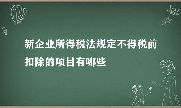 新企业所得税法规定不得税前扣除的项目有哪些