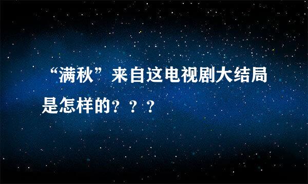 “满秋”来自这电视剧大结局是怎样的？？？