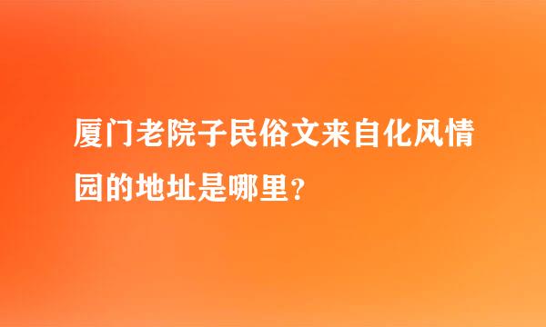 厦门老院子民俗文来自化风情园的地址是哪里？