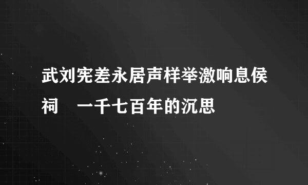 武刘宪差永居声样举激响息侯祠 一千七百年的沉思