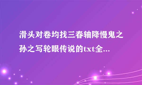 滑头对卷均找三春轴降慢鬼之孙之写轮眼传说的txt全集下载地址