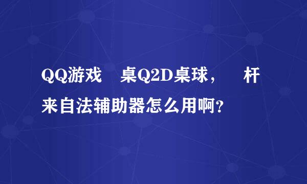 QQ游戏 桌Q2D桌球， 杆来自法辅助器怎么用啊？