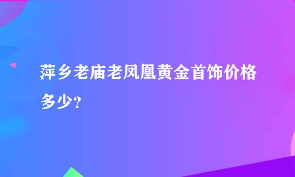 萍乡老庙老凤凰黄金首饰价格多少？