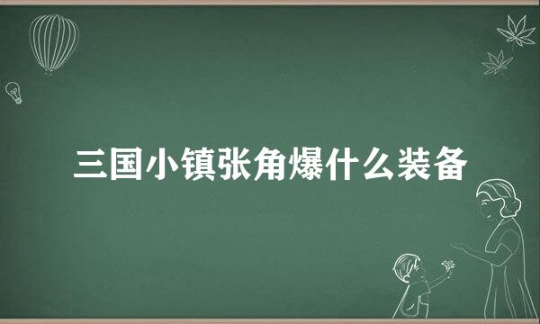 三国小镇张角爆什么装备