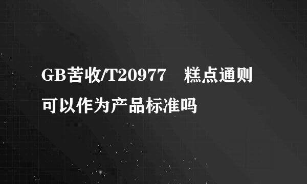 GB苦收/T20977 糕点通则可以作为产品标准吗