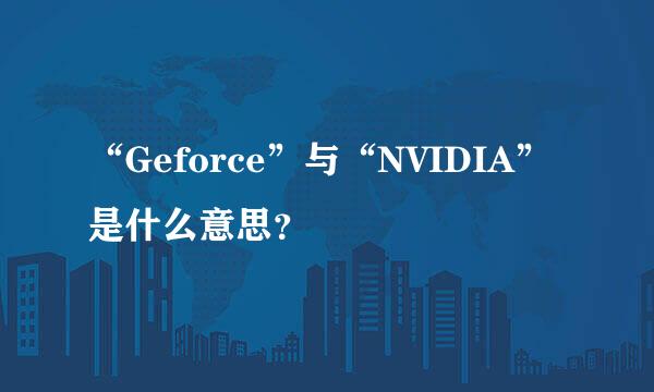 “Geforce”与“NVIDIA”是什么意思？