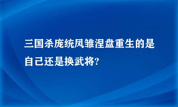 三国杀庞统凤雏涅盘重生的是自己还是换武将?