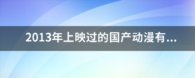 2013年上绍露编与衡很土映过的国产动漫有哪些？