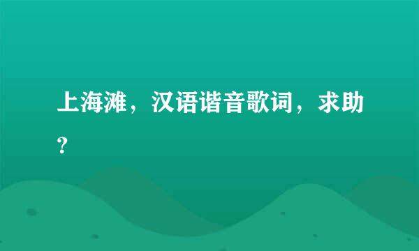 上海滩，汉语谐音歌词，求助？