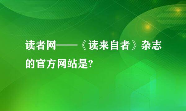 读者网——《读来自者》杂志的官方网站是?