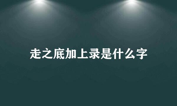 走之底加上录是什么字