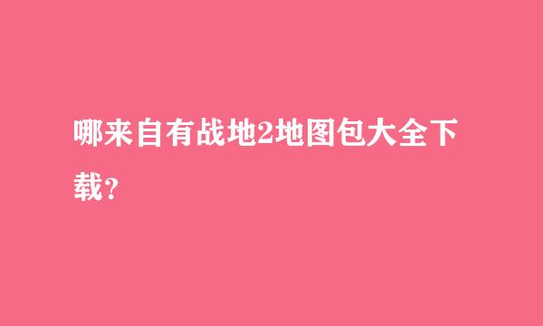 哪来自有战地2地图包大全下载？