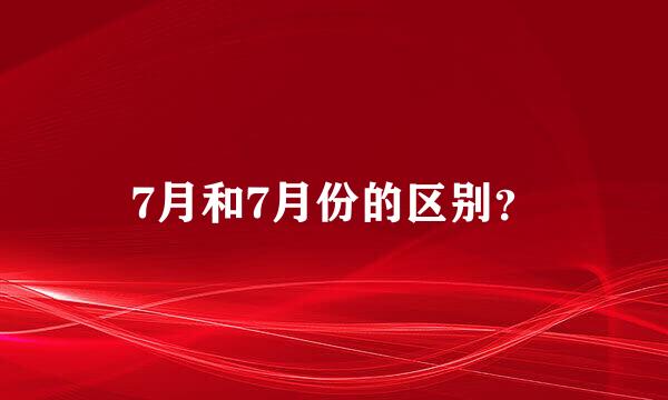 7月和7月份的区别？