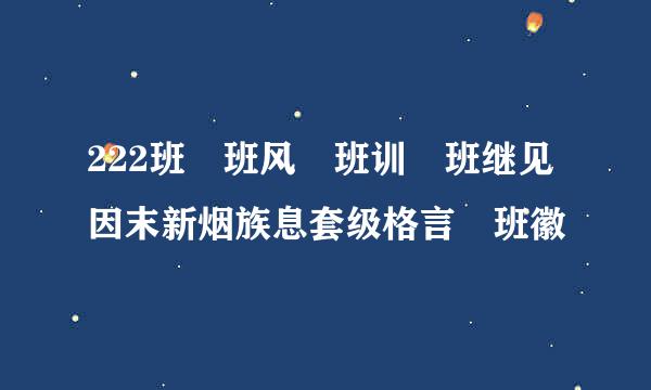 222班 班风 班训 班继见因末新烟族息套级格言 班徽