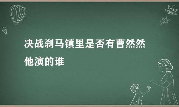 决战刹马镇里是否有曹然然 他演的谁