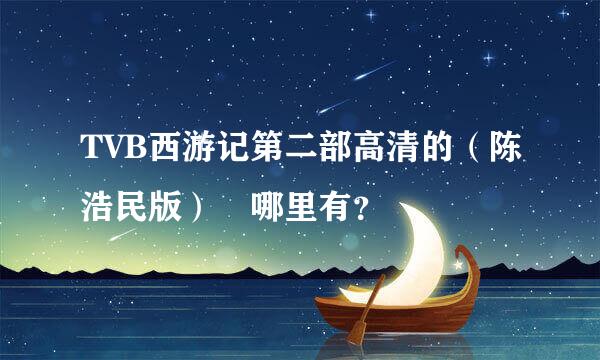 TVB西游记第二部高清的（陈浩民版） 哪里有？