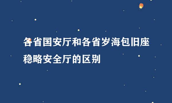 各省国安厅和各省岁海包旧座稳略安全厅的区别