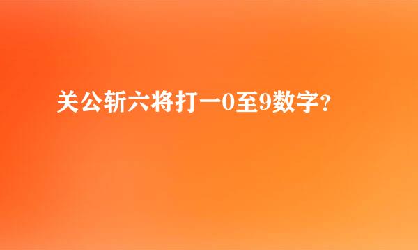 关公斩六将打一0至9数字？