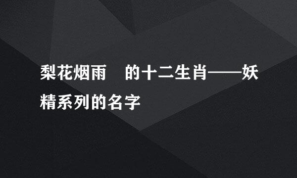 梨花烟雨 的十二生肖——妖精系列的名字