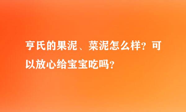 亨氏的果泥、菜泥怎么样？可以放心给宝宝吃吗？