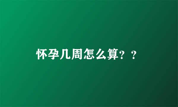 怀孕几周怎么算？？