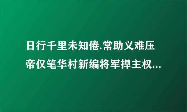 日行千里未知倦.常助义难压帝仅笔华村新编将军捍主权是什么生肖？