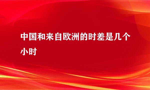 中国和来自欧洲的时差是几个小时