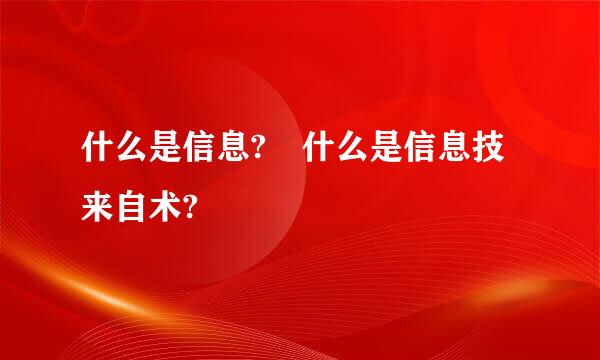 什么是信息? 什么是信息技来自术?