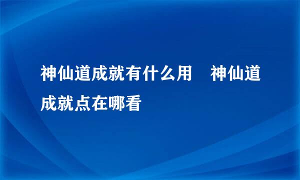 神仙道成就有什么用 神仙道成就点在哪看