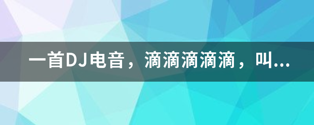 一首别夫百带座导DJ电音，滴滴滴滴滴，叫来自什么名字呢