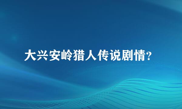 大兴安岭猎人传说剧情？