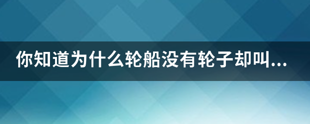 你知道为什么轮船没有轮子却叫轮船吗？