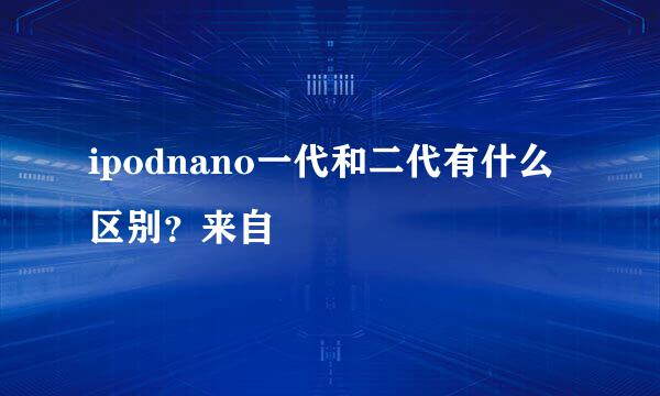 ipodnano一代和二代有什么区别？来自