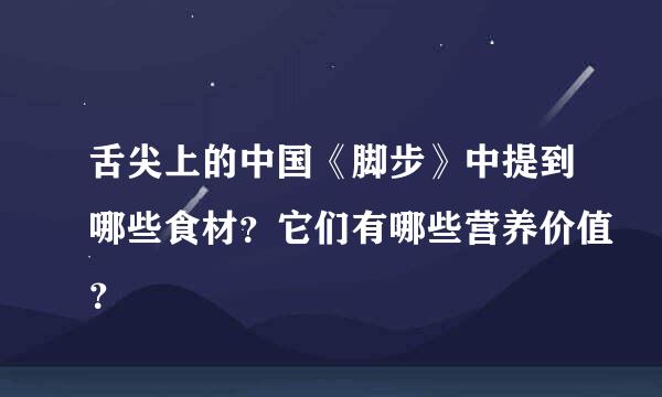 舌尖上的中国《脚步》中提到哪些食材？它们有哪些营养价值？