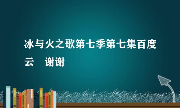 冰与火之歌第七季第七集百度云 谢谢