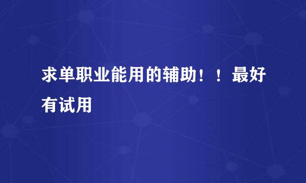 求单职业能用的辅助！！最好有试用